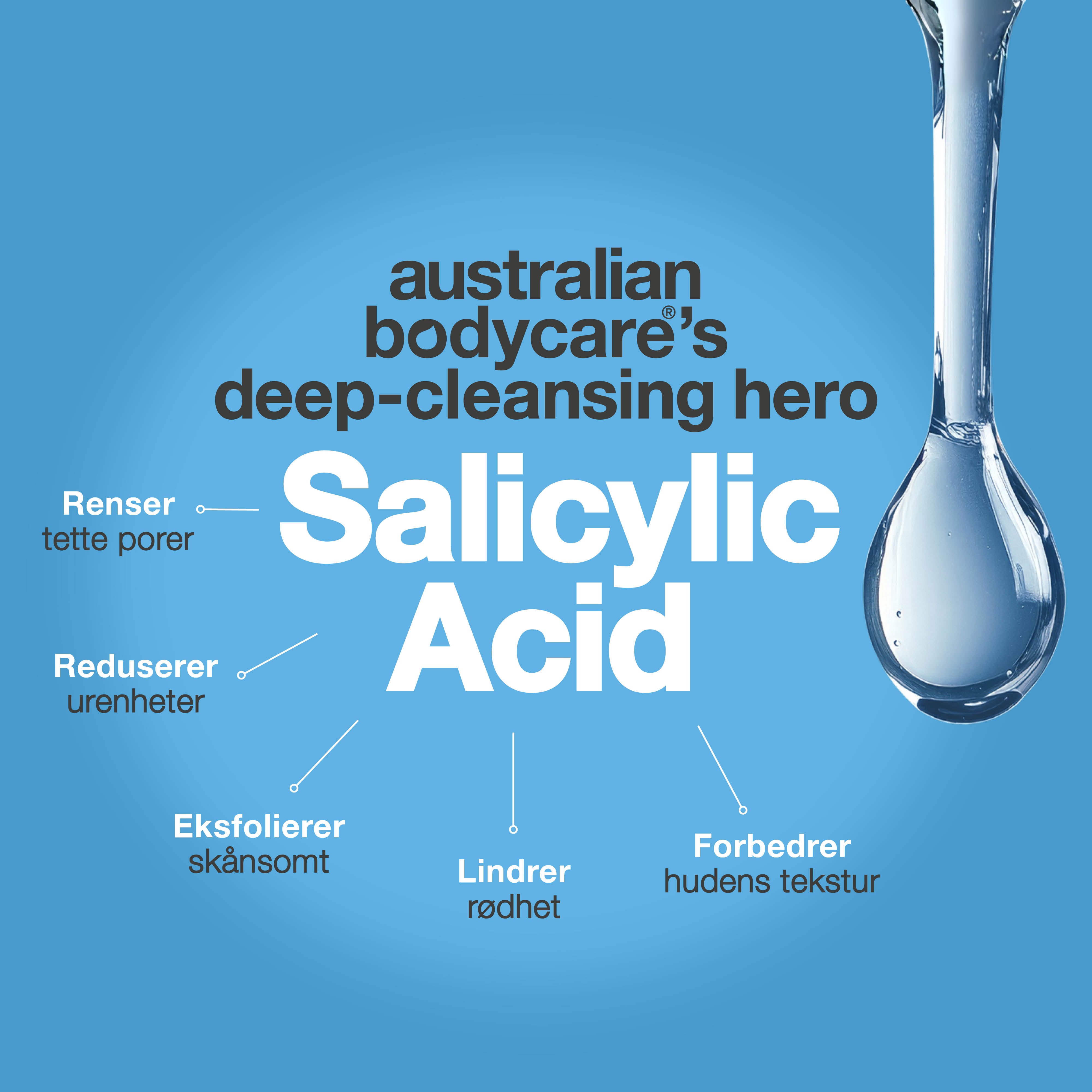 Australian Bodycare fremhever salisylsyre som en dyprensende ingrediens som bidrar til å rense tilstoppede porer, redusere urenheter, eksfoliere skånsomt, dempe rødhet og forbedre hudens tekstur.